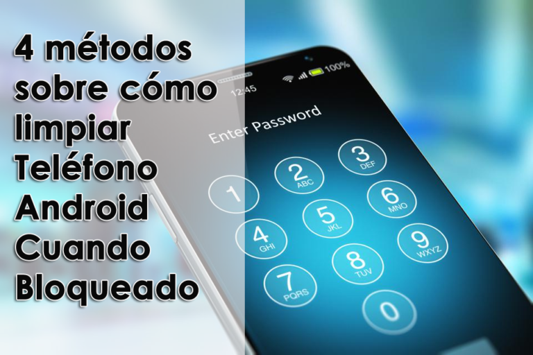 4 métodos sobre cómo limpiar Teléfono Android Cuando Bloqueado
