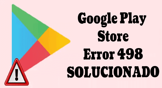 8 Métodos para reparar el error 498 de Google Play Store