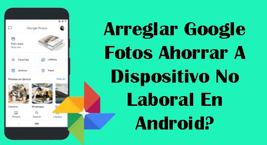 Arreglar Google Fotos Ahorrar A Dispositivo No Laboral En Android?
