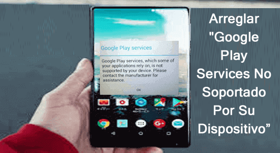 Arreglar "Google Play Services No Soportado Por Su Dispositivo”