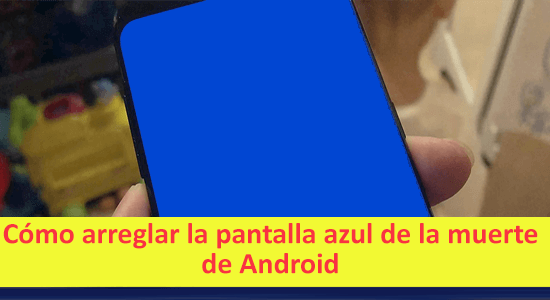 C mo Arreglar La Pantalla Azul De La Muerte De Android 7 Mejores Formas 