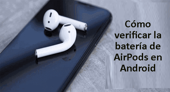 verificar la batería de los airpods en dispositivos Android
