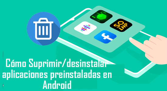 Suprimir/desinstalar aplicaciones preinstaladas en Android